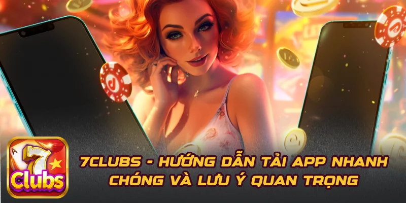 7CLUBS - Hướng Dẫn Tải App Nhanh Chóng Và Lưu Ý Quan Trọng