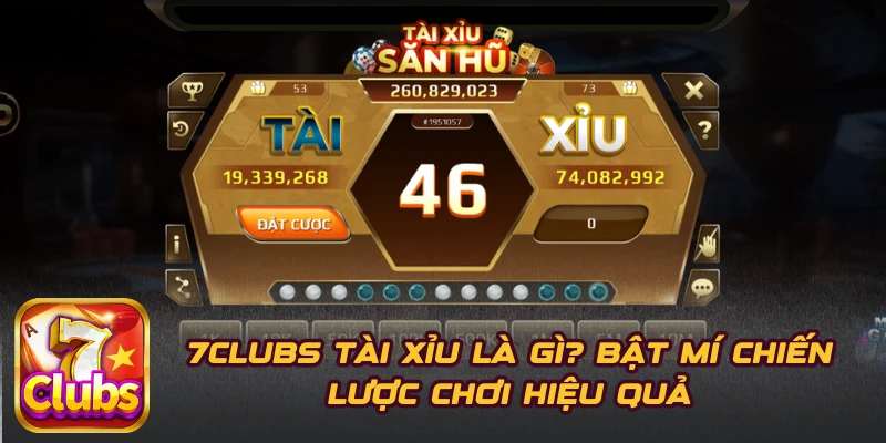 7CLUBS Tài Xỉu Là Gì? Bật Mí Chiến Lược Chơi Hiệu Quả